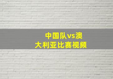 中国队vs澳大利亚比赛视频