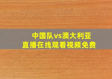 中国队vs澳大利亚直播在线观看视频免费