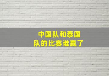 中国队和泰国队的比赛谁赢了