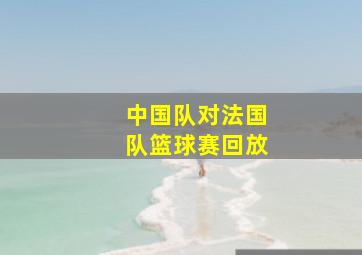 中国队对法国队篮球赛回放