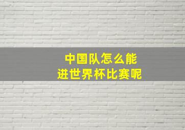 中国队怎么能进世界杯比赛呢