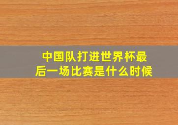 中国队打进世界杯最后一场比赛是什么时候