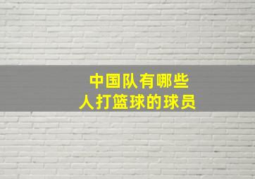 中国队有哪些人打篮球的球员