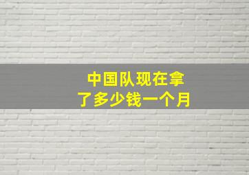 中国队现在拿了多少钱一个月