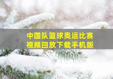 中国队篮球奥运比赛视频回放下载手机版