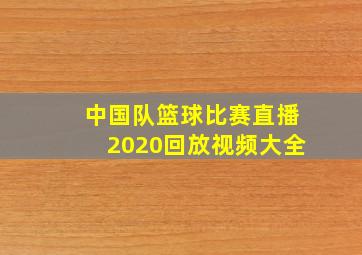 中国队篮球比赛直播2020回放视频大全