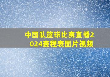 中国队篮球比赛直播2024赛程表图片视频