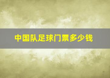 中国队足球门票多少钱