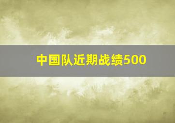 中国队近期战绩500