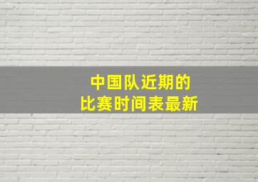 中国队近期的比赛时间表最新