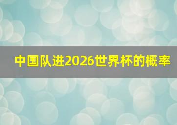 中国队进2026世界杯的概率