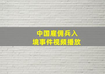 中国雇佣兵入境事件视频播放