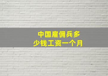 中国雇佣兵多少钱工资一个月