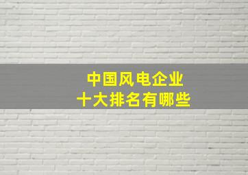 中国风电企业十大排名有哪些