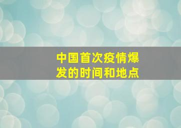 中国首次疫情爆发的时间和地点