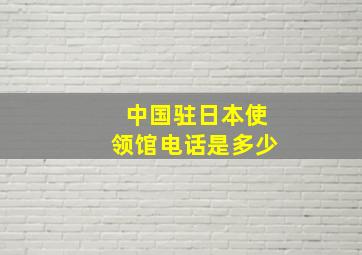 中国驻日本使领馆电话是多少