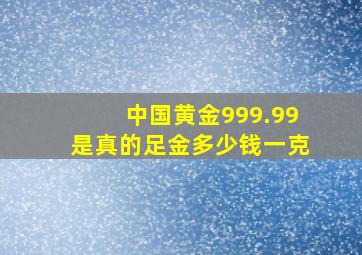 中国黄金999.99是真的足金多少钱一克