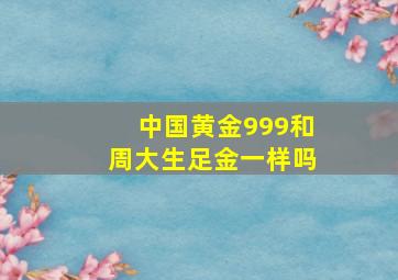 中国黄金999和周大生足金一样吗