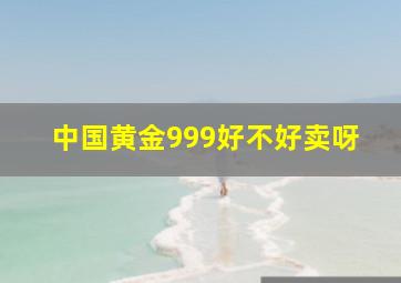 中国黄金999好不好卖呀