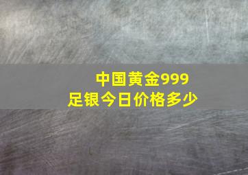 中国黄金999足银今日价格多少