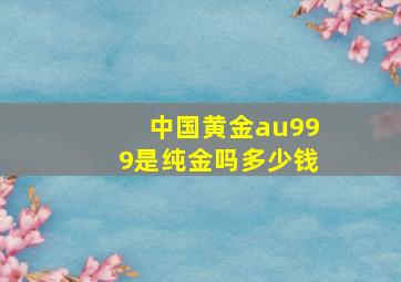 中国黄金au999是纯金吗多少钱