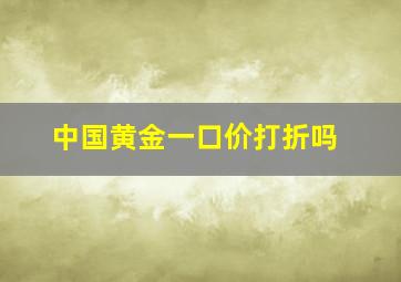 中国黄金一口价打折吗