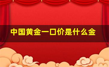 中国黄金一口价是什么金