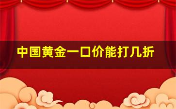 中国黄金一口价能打几折