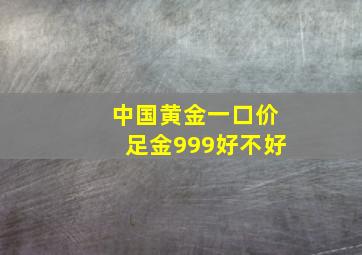 中国黄金一口价足金999好不好