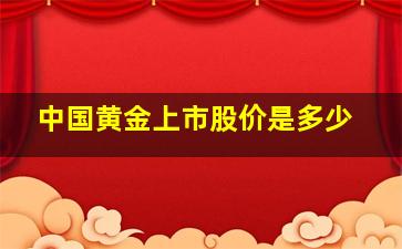 中国黄金上市股价是多少