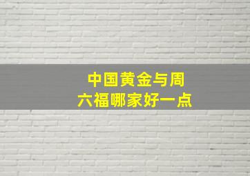 中国黄金与周六福哪家好一点