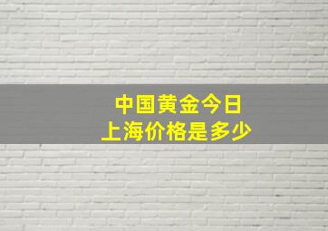 中国黄金今日上海价格是多少