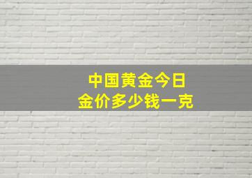 中国黄金今日金价多少钱一克