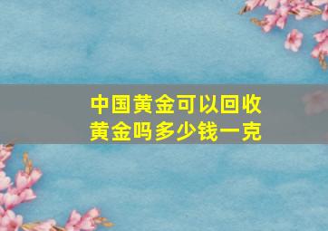 中国黄金可以回收黄金吗多少钱一克