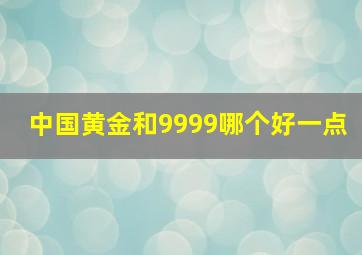 中国黄金和9999哪个好一点