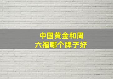 中国黄金和周六福哪个牌子好