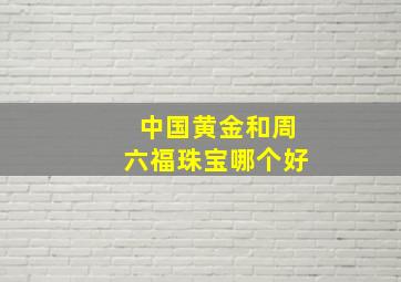 中国黄金和周六福珠宝哪个好