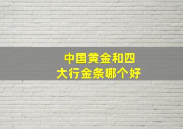 中国黄金和四大行金条哪个好