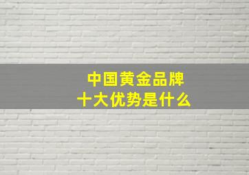 中国黄金品牌十大优势是什么