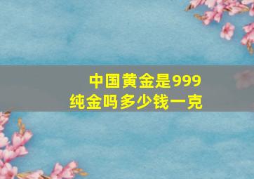 中国黄金是999纯金吗多少钱一克