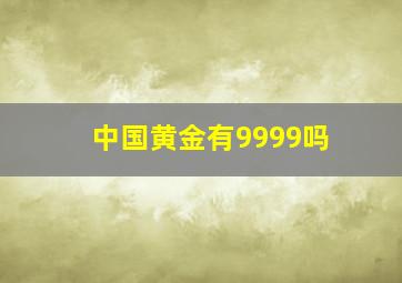 中国黄金有9999吗