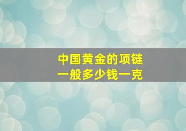 中国黄金的项链一般多少钱一克