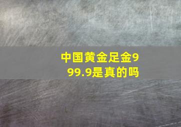 中国黄金足金999.9是真的吗