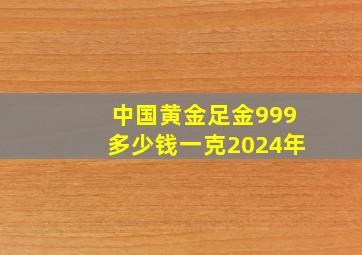 中国黄金足金999多少钱一克2024年