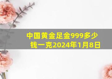 中国黄金足金999多少钱一克2024年1月8日