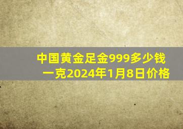 中国黄金足金999多少钱一克2024年1月8日价格