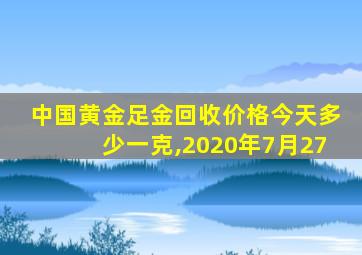 中国黄金足金回收价格今天多少一克,2020年7月27