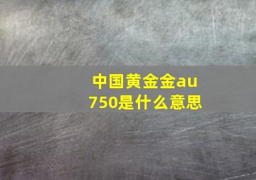 中国黄金金au750是什么意思