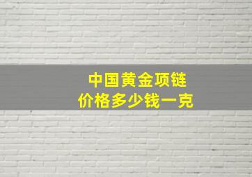 中国黄金项链价格多少钱一克