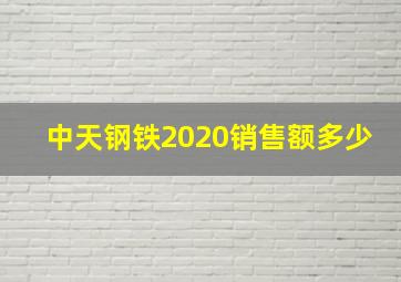 中天钢铁2020销售额多少